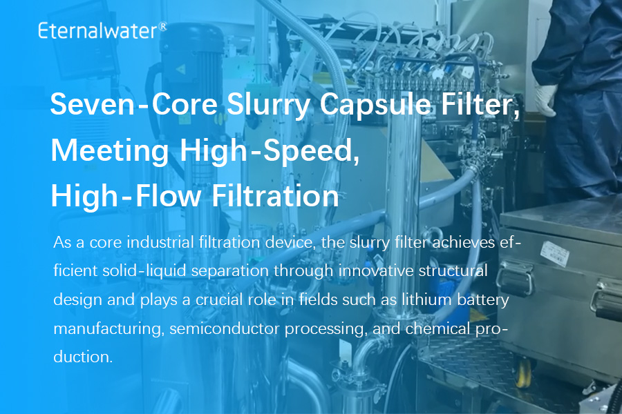 Seven-Core Slurry Capsule Filter, Meeting High-Speed, High-Flow Filtration